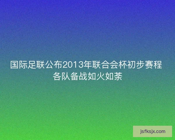 国际足联公布2013年联合会杯初步赛程 各队备战如火如荼